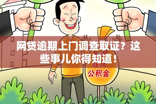 厦门网贷逾期上门调查取证？这些事儿你得知道！