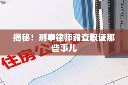 厦门揭秘！刑事律师调查取证那些事儿