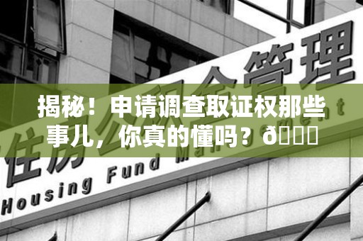 厦门揭秘！申请调查取证权那些事儿，你真的懂吗？😎