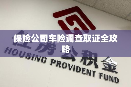 厦门保险公司车险调查取证全攻略