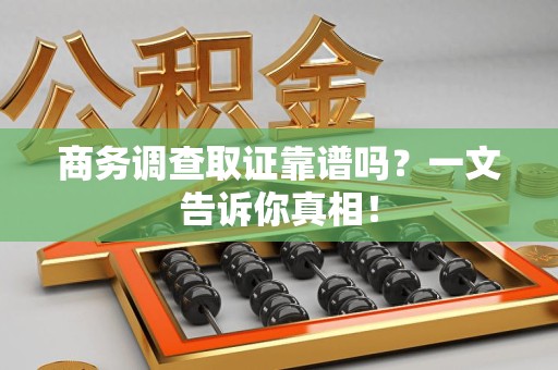 厦门商务调查取证靠谱吗？一文告诉你真相！